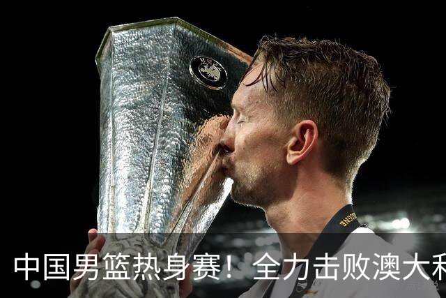 中国男篮热身赛！全力击败澳大利亚，郭士强打造双塔，央视直播