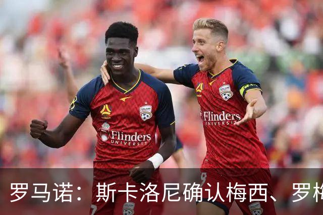 罗马诺：斯卡洛尼确认梅西、罗梅罗、大马丁身体状态正在好转